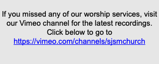 &nbsp;If you missed any of our worship services, visit our Vimeo channel for the latest recordings. Click below to go to https://vimeo.com/channels/sjsmchurch